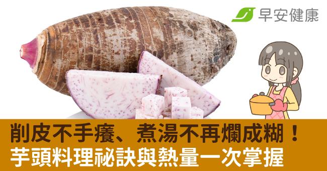 削皮不手癢、煮湯不再爛成糊!芋頭料理祕訣與熱量一次掌握