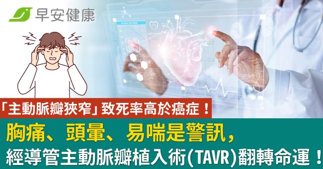 「主動脈瓣狹窄」致死率高於癌症!胸痛、頭暈、易喘是警訊,經導管主動脈瓣植入術(TAVR)翻轉命運!