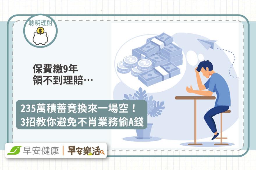 保費繳9年領不到理賠，235萬積蓄竟換來一場空！3招教你避免不肖業務偷A錢