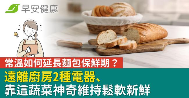 常溫如何延長麵包保鮮期?遠離廚房2種電器、靠這蔬菜神奇維持鬆軟新鮮