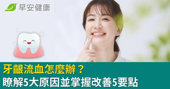 牙齦流血怎麼辦?瞭解5大原因並掌握改善5要點