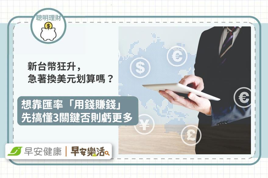 新台幣狂升，急著換美元划算嗎？想靠匯率「用錢賺錢」先搞懂3關鍵否則虧更多