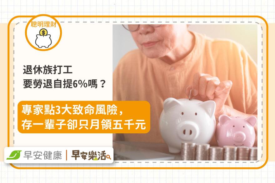 退休族打工要勞退自提6％嗎？專家點3大致命風險，存一輩子卻只月領五千元