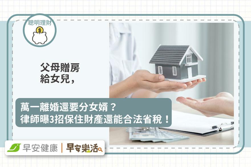 父母贈房給女兒，萬一離婚還要分女婿？律師曝3招保住財產還能合法省稅！