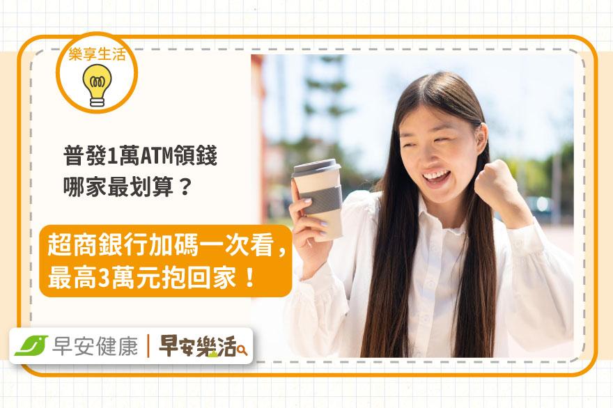 普發1萬ATM領錢哪家最划算？超商銀行加碼一次看，最高3萬元抱回家！