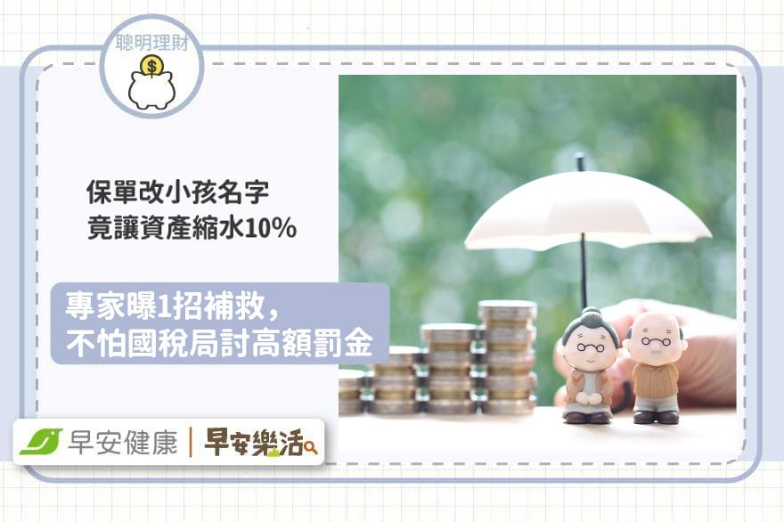 保單改小孩名字，竟讓資產縮水10％！專家曝1招補救，秒省高額罰金