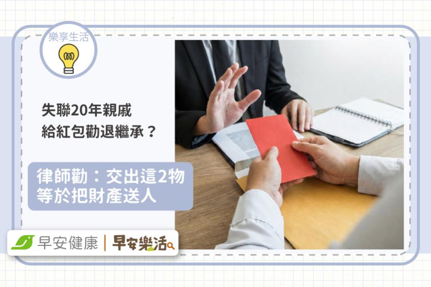失聯20年親戚給紅包勸退繼承？律師勸：交出這2物等於把財產送人
