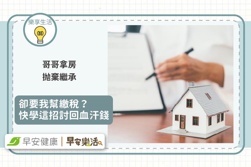 哥哥拿房拋棄繼承，卻要我幫繳稅？快學這招討回血汗錢